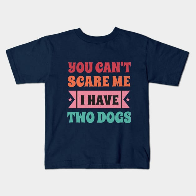 You can't scare me I have two dogs Kids T-Shirt by Tintedturtles